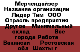 Мерчендайзер › Название организации ­ Лидер Тим, ООО › Отрасль предприятия ­ Другое › Минимальный оклад ­ 27 000 - Все города Работа » Вакансии   . Ростовская обл.,Шахты г.